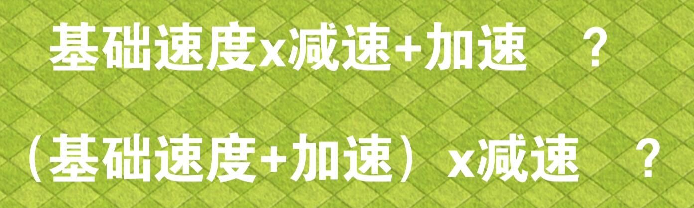 猜想一:先用基础速度乘以减速比例,再加上加速数值。猜想 2:用基础速度加上加速数值的结果整体乘以减速比例。
